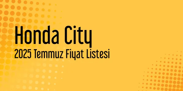 Honda City 2025 Temmuz Güncel Fiyat Listesi