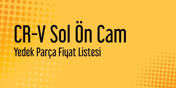 CR-V Sol Ön Cam Piyasa Fiyatları