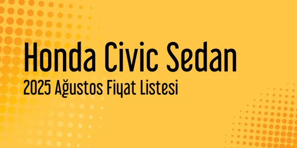 Honda Civic Sedan Ağustos 2025 Fiyat Listesi Yayınlandı