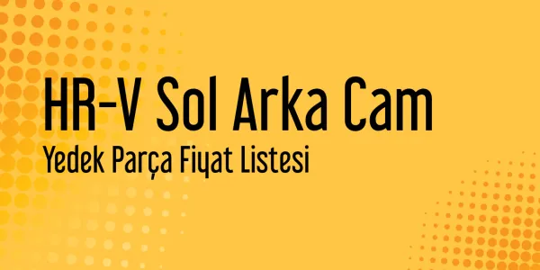 HR-V Sol Arka Cam Fiyat Listesi