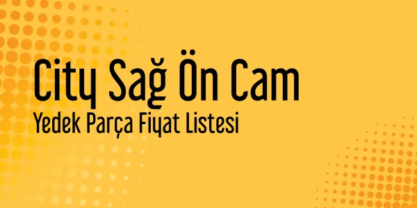 City Sağ Ön Cam Yedek Parça Fiyat Listesi