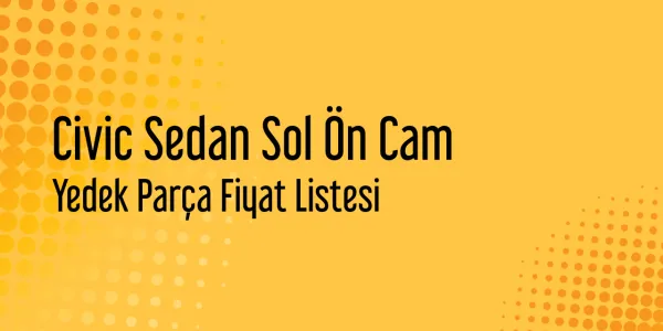 Civic Sedan Sol Ön Cam Fiyat Listesi