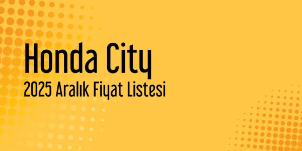 Honda City 2025 Aralık Güncel Listesi Yayınlandı