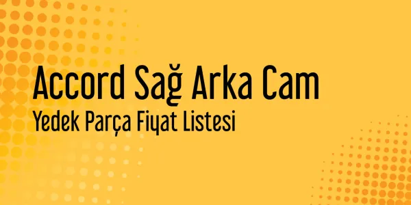 Accord Sağ Arka Cam Fiyat Listesi