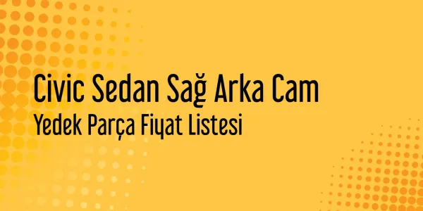 Civic Sedan Sağ Arka Cam Yedek Parça Fiyat Listesi
