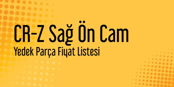 CR-Z Sağ Ön Cam Yedek Parça Fiyat Listesi