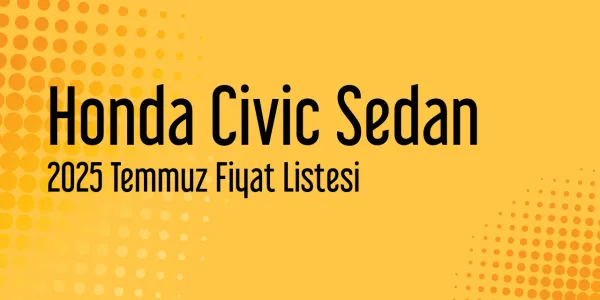 Honda Civic Sedan Temmuz 2025 Fiyat Listesi Yayınlandı