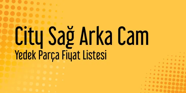 City Sağ Arka Cam Fiyat Listeleri