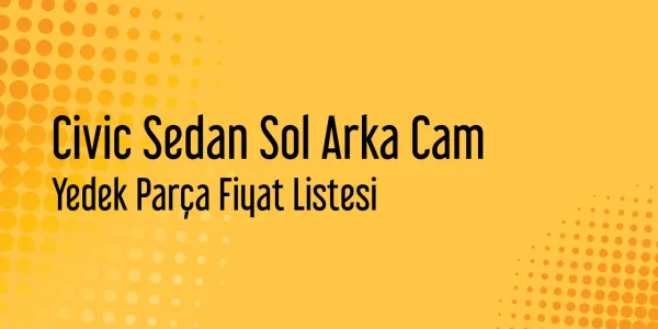 Civic Sedan Sol Arka Cam Yedek Parça Fiyat Listesi